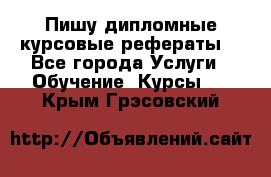 Пишу дипломные курсовые рефераты  - Все города Услуги » Обучение. Курсы   . Крым,Грэсовский